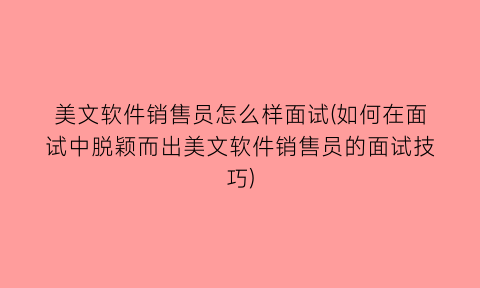 “美文软件销售员怎么样面试(如何在面试中脱颖而出美文软件销售员的面试技巧)