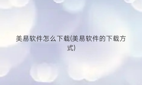 美易软件怎么下载(美易软件的下载方式)