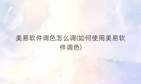 “美易软件调色怎么调(如何使用美易软件调色)