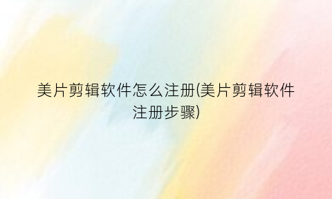 美片剪辑软件怎么注册(美片剪辑软件注册步骤)