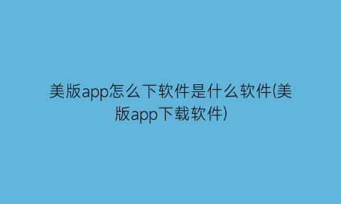 美版app怎么下软件是什么软件(美版app下载软件)