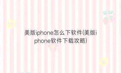 美版iphone怎么下软件(美版iphone软件下载攻略)