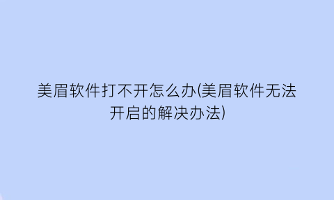 “美眉软件打不开怎么办(美眉软件无法开启的解决办法)