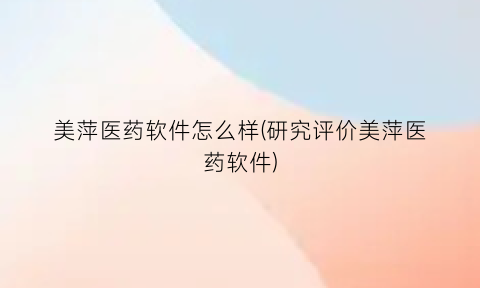 美萍医药软件怎么样(研究评价美萍医药软件)