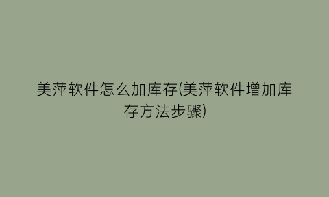 “美萍软件怎么加库存(美萍软件增加库存方法步骤)