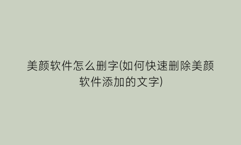 “美颜软件怎么删字(如何快速删除美颜软件添加的文字)