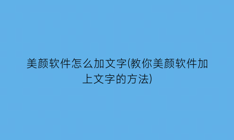 美颜软件怎么加文字(教你美颜软件加上文字的方法)