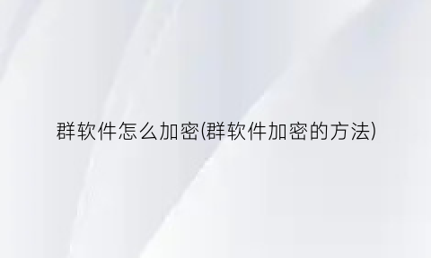 群软件怎么加密(群软件加密的方法)