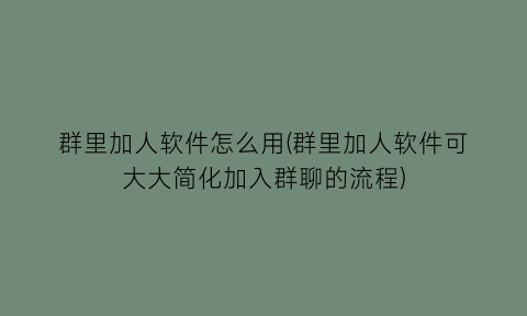 群里加人软件怎么用(群里加人软件可大大简化加入群聊的流程)