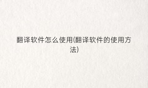 翻译软件怎么使用(翻译软件的使用方法)