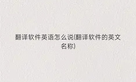 翻译软件英语怎么说(翻译软件的英文名称)
