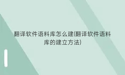 翻译软件语料库怎么建(翻译软件语料库的建立方法)