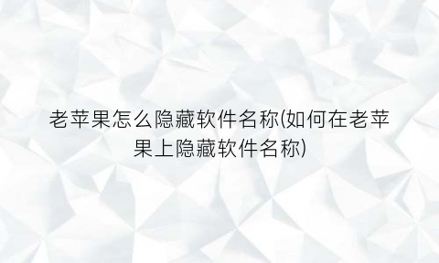 “老苹果怎么隐藏软件名称(如何在老苹果上隐藏软件名称)