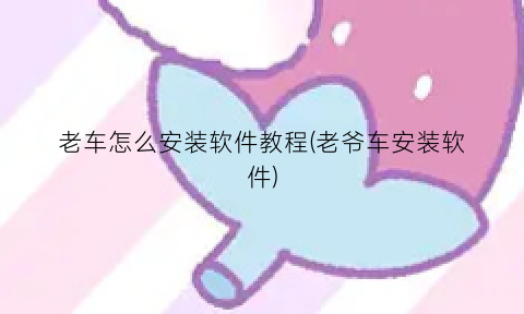 老车怎么安装软件教程(老爷车安装软件)