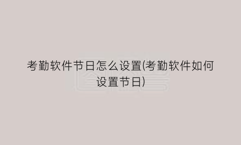 “考勤软件节日怎么设置(考勤软件如何设置节日)