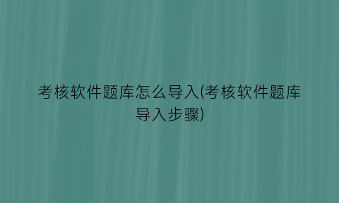 考核软件题库怎么导入(考核软件题库导入步骤)