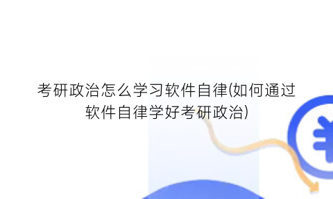 “考研政治怎么学习软件自律(如何通过软件自律学好考研政治)