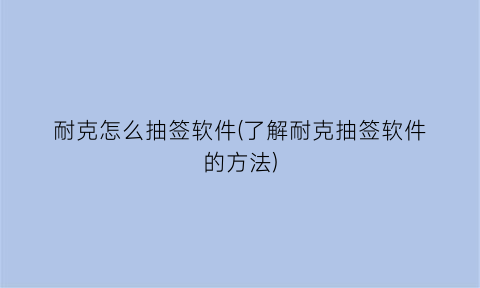 耐克怎么抽签软件(了解耐克抽签软件的方法)