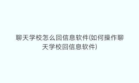 聊天学校怎么回信息软件(如何操作聊天学校回信息软件)