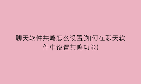“聊天软件共鸣怎么设置(如何在聊天软件中设置共鸣功能)