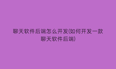 “聊天软件后端怎么开发(如何开发一款聊天软件后端)