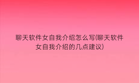 聊天软件女自我介绍怎么写(聊天软件女自我介绍的几点建议)