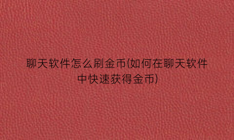 聊天软件怎么刷金币(如何在聊天软件中快速获得金币)