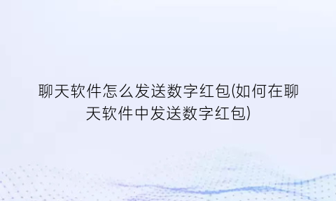 “聊天软件怎么发送数字红包(如何在聊天软件中发送数字红包)