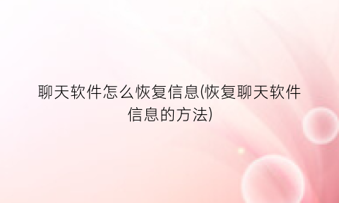 “聊天软件怎么恢复信息(恢复聊天软件信息的方法)
