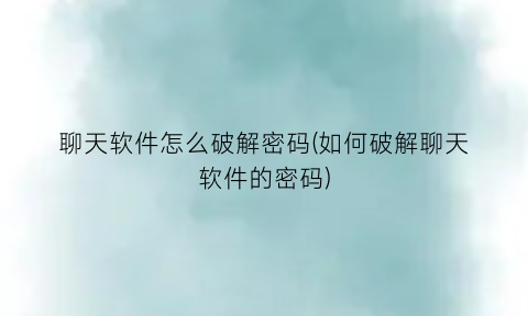 聊天软件怎么破解密码(如何破解聊天软件的密码)