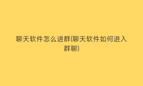 聊天软件怎么进群(聊天软件如何进入群聊)