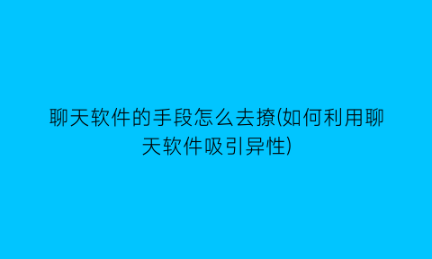 聊天软件的手段怎么去撩(如何利用聊天软件吸引异性)