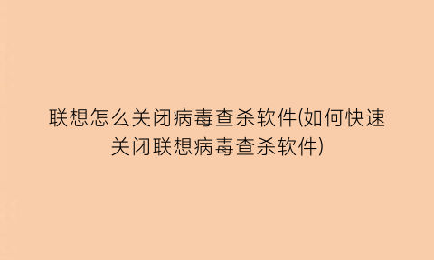 联想怎么关闭病毒查杀软件(如何快速关闭联想病毒查杀软件)