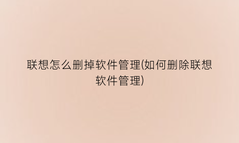 联想怎么删掉软件管理(如何删除联想软件管理)