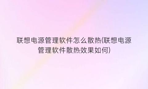 “联想电源管理软件怎么散热(联想电源管理软件散热效果如何)