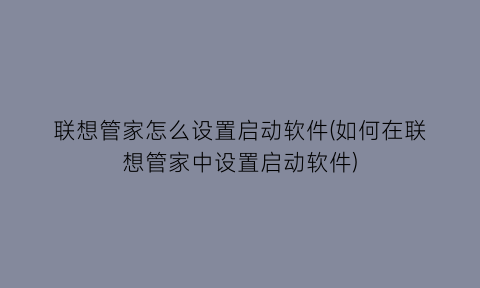 联想管家怎么设置启动软件(如何在联想管家中设置启动软件)