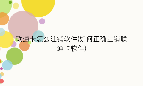 联通卡怎么注销软件(如何正确注销联通卡软件)