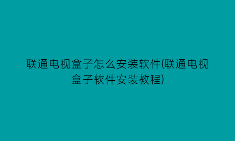 联通电视盒子怎么安装软件(联通电视盒子软件安装教程)