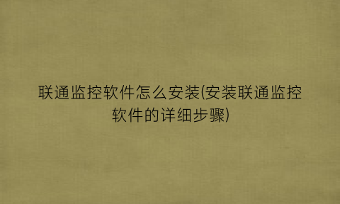 “联通监控软件怎么安装(安装联通监控软件的详细步骤)