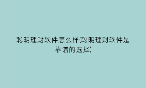 聪明理财软件怎么样(聪明理财软件是靠谱的选择)