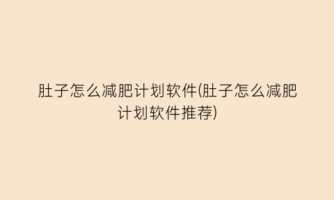 “肚子怎么减肥计划软件(肚子怎么减肥计划软件推荐)