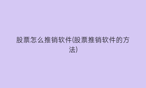 “股票怎么推销软件(股票推销软件的方法)