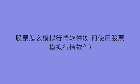 股票怎么模拟行情软件(如何使用股票模拟行情软件)