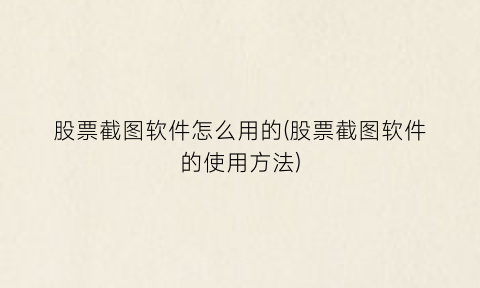 股票截图软件怎么用的(股票截图软件的使用方法)