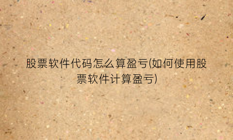 “股票软件代码怎么算盈亏(如何使用股票软件计算盈亏)