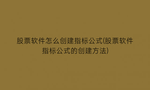 “股票软件怎么创建指标公式(股票软件指标公式的创建方法)