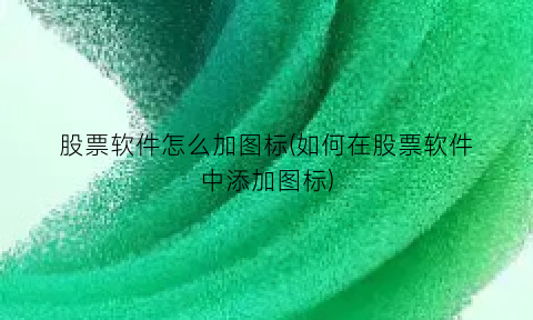 股票软件怎么加图标(如何在股票软件中添加图标)