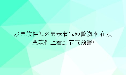 股票软件怎么显示节气预警(如何在股票软件上看到节气预警)
