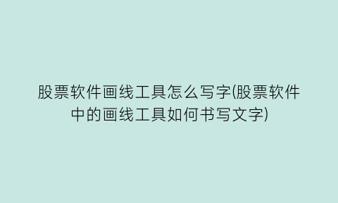 “股票软件画线工具怎么写字(股票软件中的画线工具如何书写文字)