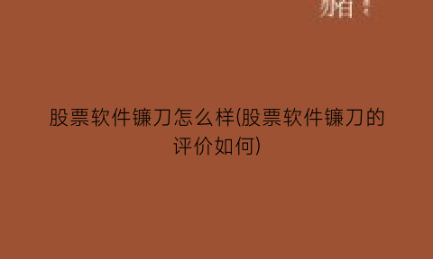 股票软件镰刀怎么样(股票软件镰刀的评价如何)